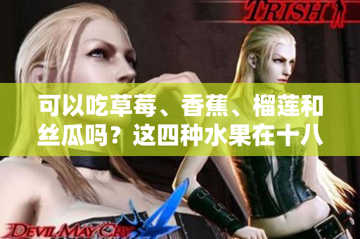可以吃草莓、香蕉、榴莲和丝瓜吗？这四种水果在十八岁可以食用吗？