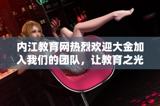 内江教育网热烈欢迎大金加入我们的团队，让教育之光照耀每个学生的成长道路