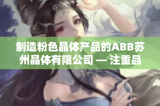 制造粉色晶体产品的ABB苏州晶体有限公司 — 注重品质与创新的晶体制造专家