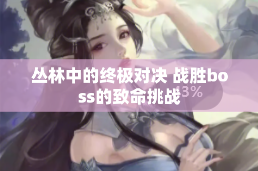 丛林中的终极对决 战胜boss的致命挑战