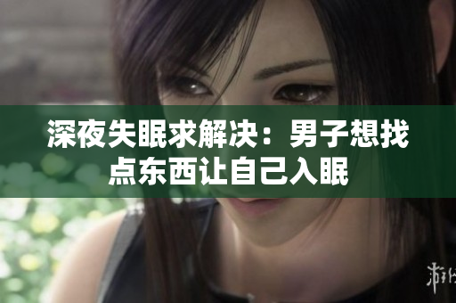 深夜失眠求解决：男子想找点东西让自己入眠