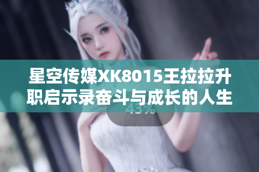 星空传媒XK8015王拉拉升职启示录奋斗与成长的人生之路