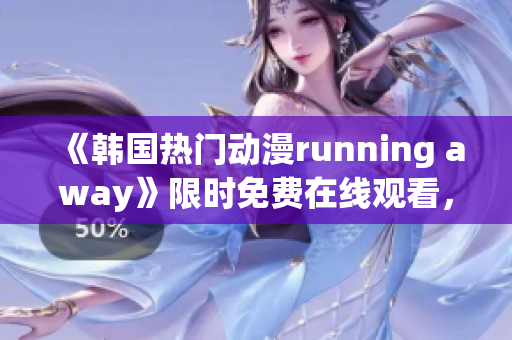 《韩国热门动漫running away》限时免费在线观看，精彩不容错过！