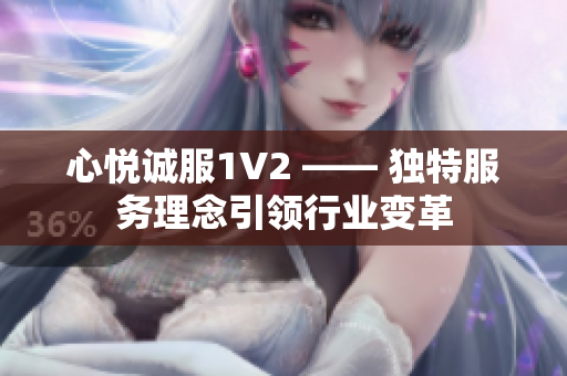 心悦诚服1V2 —— 独特服务理念引领行业变革