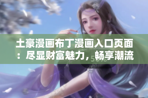土豪漫画布丁漫画入口页面：尽显财富魅力，畅享潮流文化