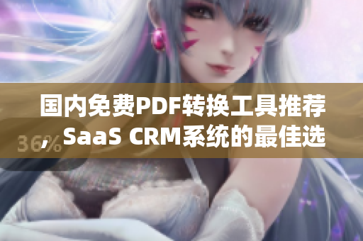 国内免费PDF转换工具推荐，SaaS CRM系统的最佳选择