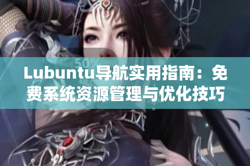 Lubuntu导航实用指南：免费系统资源管理与优化技巧