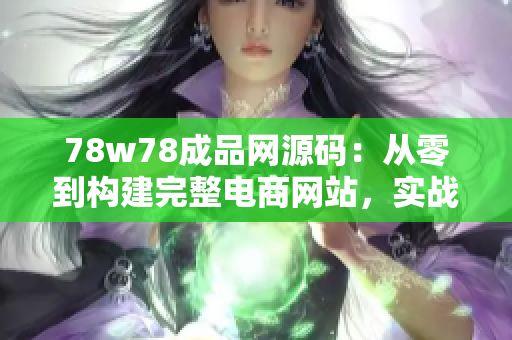 78w78成品网源码：从零到构建完整电商网站，实战案例揭秘