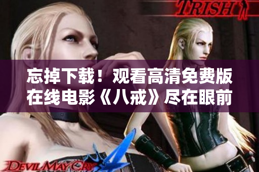 忘掉下载！观看高清免费版在线电影《八戒》尽在眼前
