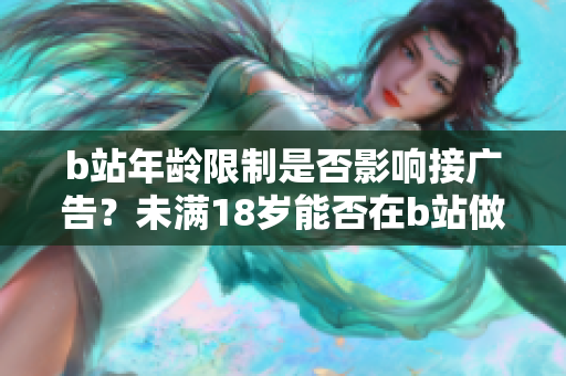 b站年龄限制是否影响接广告？未满18岁能否在b站做广告？