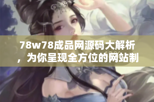 78w78成品网源码大解析，为你呈现全方位的网站制作技术