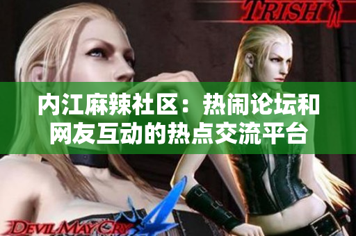 内江麻辣社区：热闹论坛和网友互动的热点交流平台