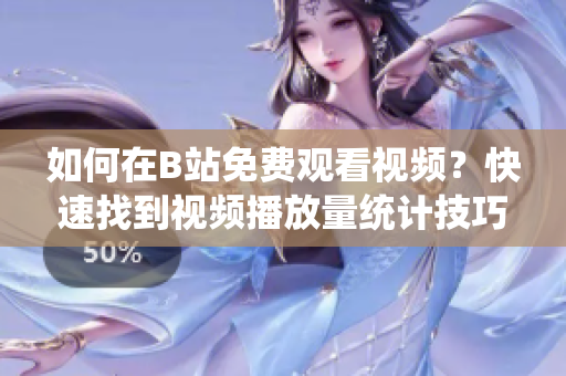 如何在B站免费观看视频？快速找到视频播放量统计技巧