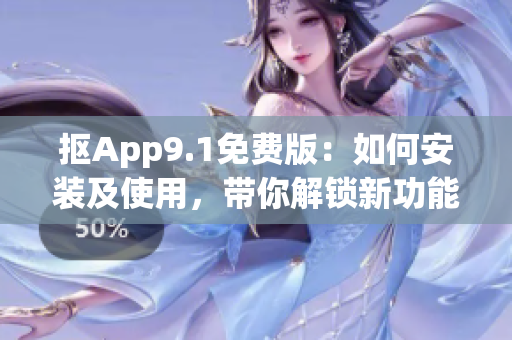 抠App9.1免费版：如何安装及使用，带你解锁新功能