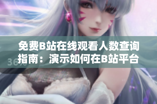 免费B站在线观看人数查询指南：演示如何在B站平台找到免费在线视频观看人数