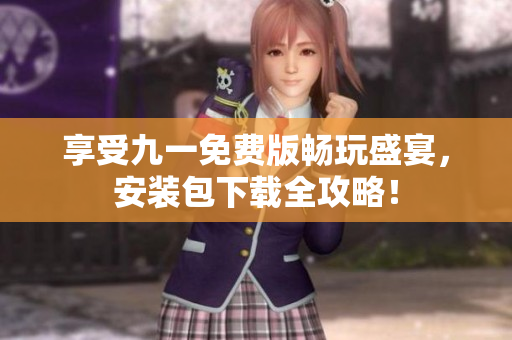享受九一免费版畅玩盛宴，安装包下载全攻略！