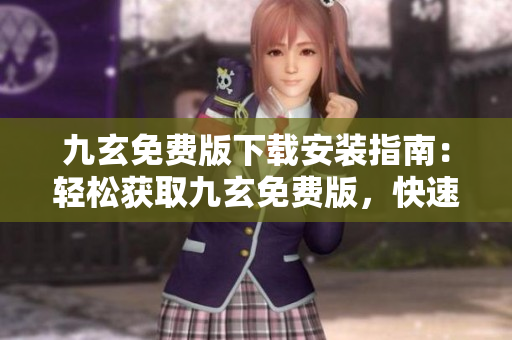 九玄免费版下载安装指南：轻松获取九玄免费版，快速完成安装步骤