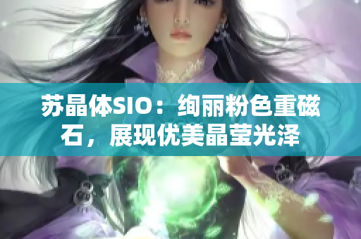 苏晶体SIO：绚丽粉色重磁石，展现优美晶莹光泽