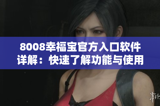 8008幸福宝官方入口软件详解：快速了解功能与使用指南