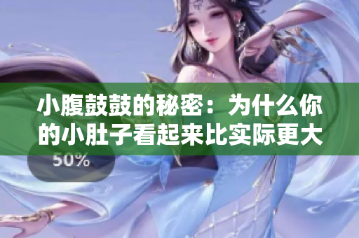 小腹鼓鼓的秘密：为什么你的小肚子看起来比实际更大？