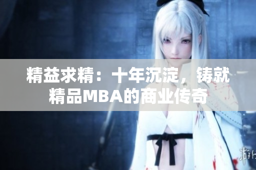 精益求精：十年沉淀，铸就精品MBA的商业传奇