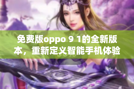 免费版oppo 9 1的全新版本，重新定义智能手机体验
