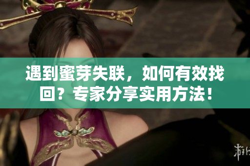 遇到蜜芽失联，如何有效找回？专家分享实用方法！