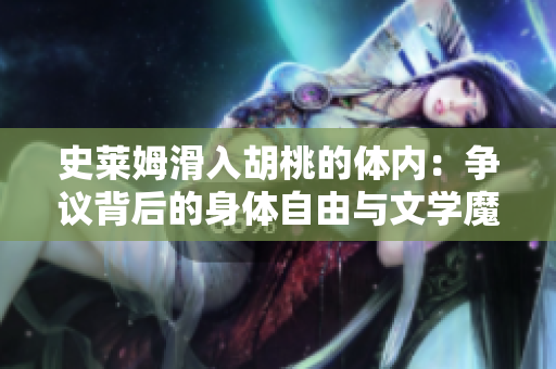 史莱姆滑入胡桃的体内：争议背后的身体自由与文学魔幻