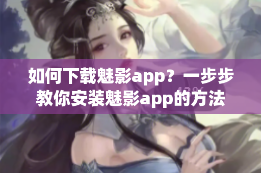 如何下载魅影app？一步步教你安装魅影app的方法