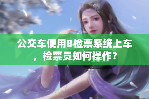 公交车使用B检票系统上车，检票员如何操作？