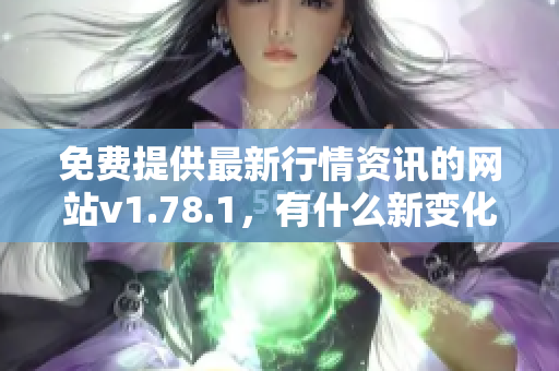 免费提供最新行情资讯的网站v1.78.1，有什么新变化？