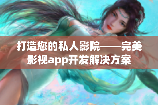 打造您的私人影院——完美影视app开发解决方案