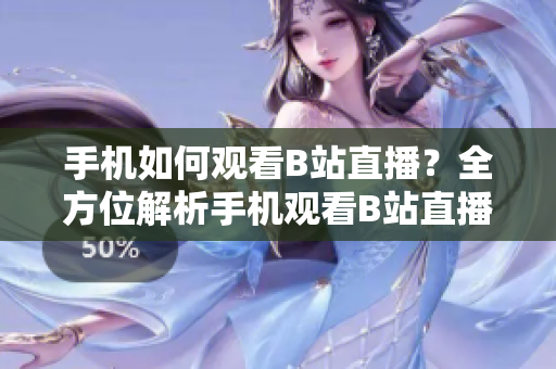 手机如何观看B站直播？全方位解析手机观看B站直播的方法