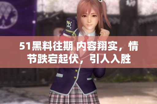 51黑料往期 内容翔实，情节跌宕起伏，引人入胜