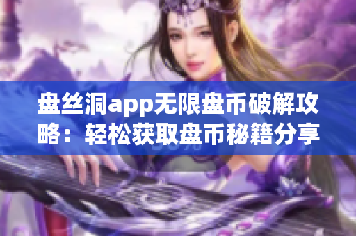 盘丝洞app无限盘币破解攻略：轻松获取盘币秘籍分享