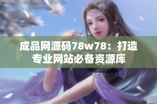 成品网源码78w78：打造专业网站必备资源库