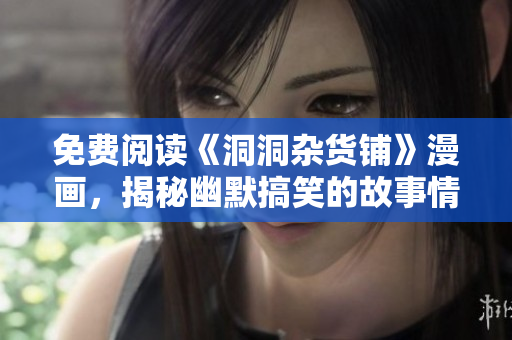 免费阅读《洞洞杂货铺》漫画，揭秘幽默搞笑的故事情节