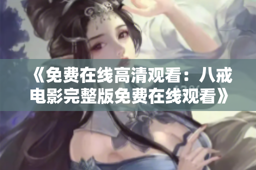 《免费在线高清观看：八戒电影完整版免费在线观看》