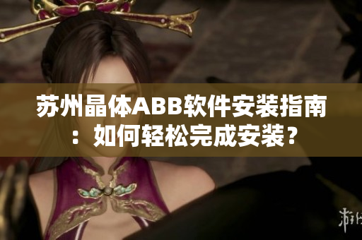 苏州晶体ABB软件安装指南：如何轻松完成安装？