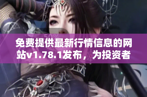 免费提供最新行情信息的网站v1.78.1发布，为投资者带来更多便利。