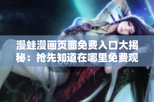 漫蛙漫画页面免费入口大揭秘：抢先知道在哪里免费观看！