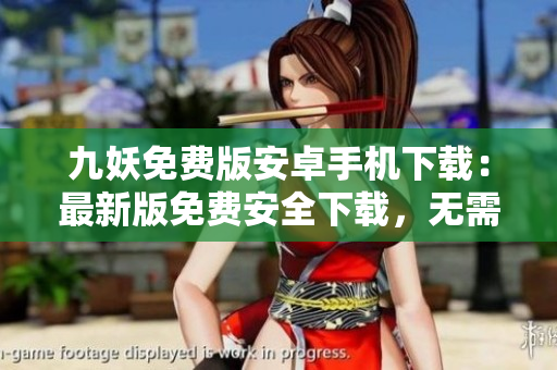 九妖免费版安卓手机下载：最新版免费安全下载，无需注册，操作简单易用