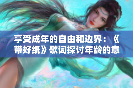 享受成年的自由和边界：《带好纸》歌词探讨年龄的意义