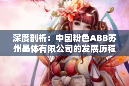 深度剖析：中国粉色ABB苏州晶体有限公司的发展历程和技术创新