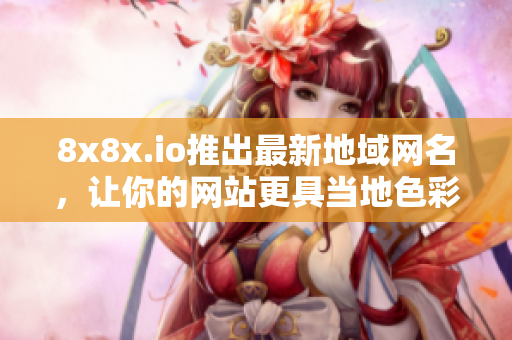 8x8x.io推出最新地域网名，让你的网站更具当地色彩