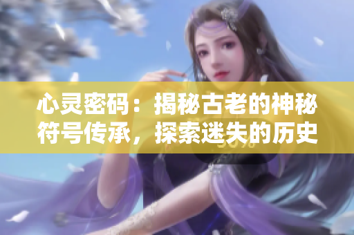 心灵密码：揭秘古老的神秘符号传承，探索迷失的历史密码