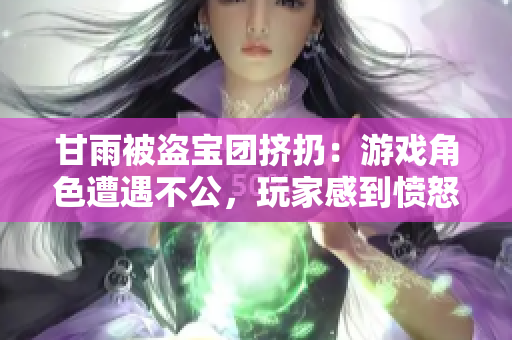 甘雨被盗宝团挤扔：游戏角色遭遇不公，玩家感到愤怒