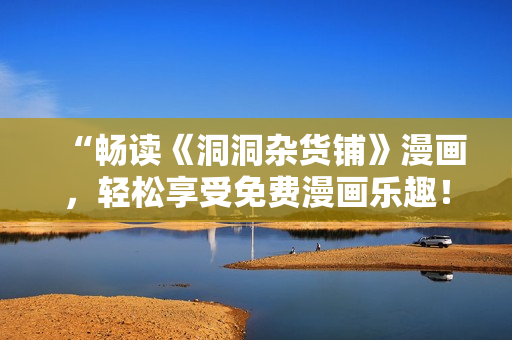 “畅读《洞洞杂货铺》漫画，轻松享受免费漫画乐趣！”