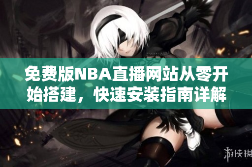 免费版NBA直播网站从零开始搭建，快速安装指南详解