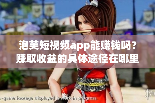 泡芙短视频app能赚钱吗？赚取收益的具体途径在哪里？